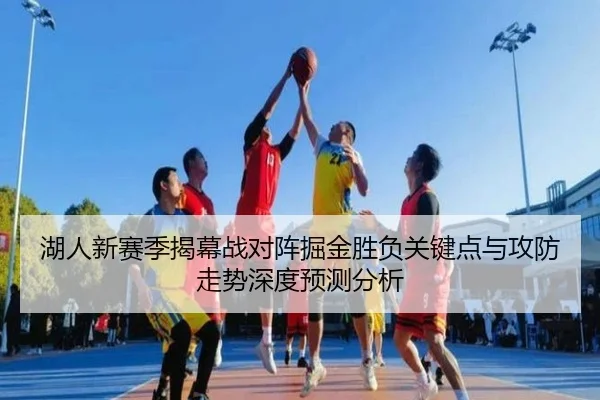湖人新赛季揭幕战对阵掘金胜负关键点与攻防走势深度预测分析（pg）