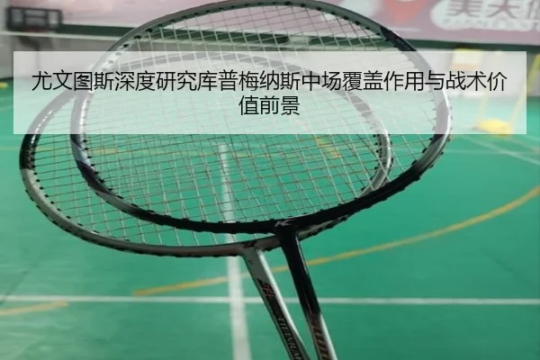 尤文图斯深度研究库普梅纳斯中场覆盖作用与战术价值前景