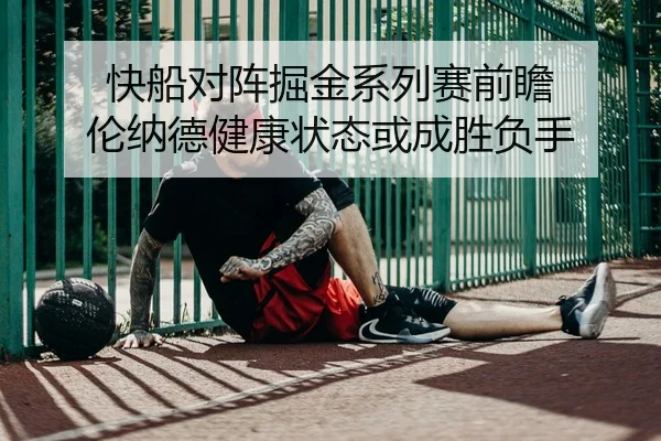 快船对阵掘金系列赛前瞻 伦纳德健康状态或成胜负手（pg）