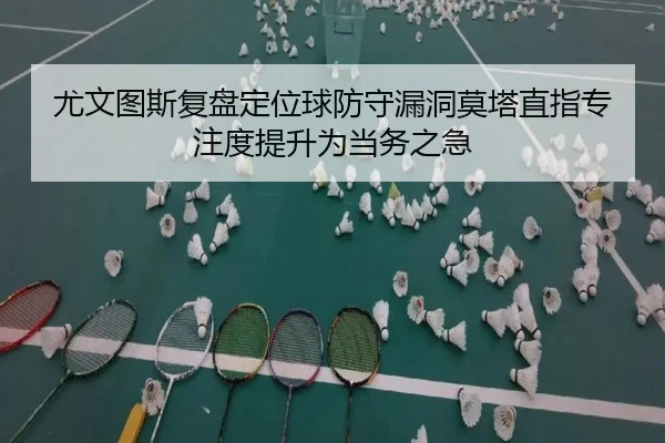 尤文图斯复盘定位球防守漏洞莫塔直指专注度提升为当务之急（pg）
